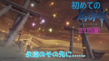 初めての原神～今更はまった男の原神行楽日記～【51日目】永遠のその先に……【#原神 】