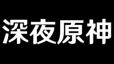 【原神】深夜聖遺物厳選からの何かやる【Genshin Impact】