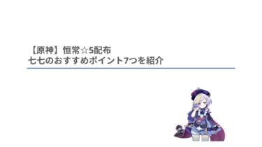 【原神】恒常星５キャラ配布、七七のおすすめポイント7つを解説